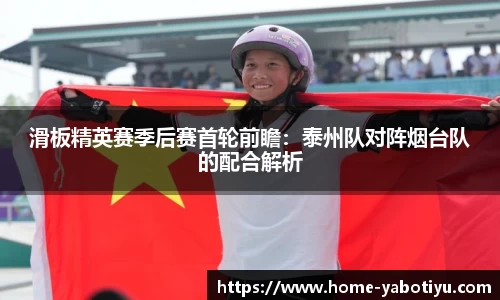 滑板精英赛季后赛首轮前瞻：泰州队对阵烟台队的配合解析