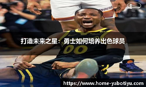 打造未来之星：勇士如何培养出色球员
